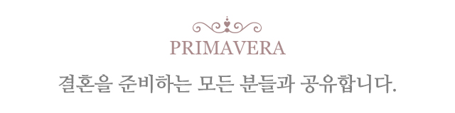 PRIMAVERA, 결혼을 준비하는 모든 분들과 공유합니다.